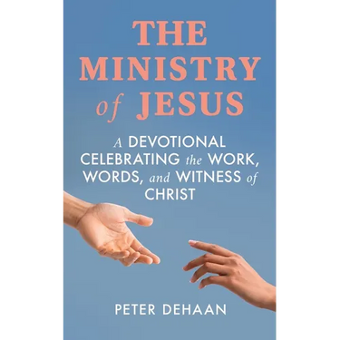The Ministry of Jesus: A Devotional Celebrating the Work, Words, and Witness of Christ