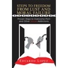 Steps to Freedom from Lust and Moral Failure: Proven Ways to Overcome Porn and Other Sexual Addictions