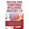 Practical Guide to Emotional Intelligence Mastery 2.0: How to Read Emotions, Analyze People, and Influence Anyone with Body Language, Mind Control, NL