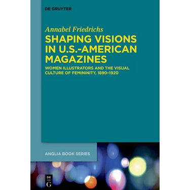 Shaping Visions in U.S.-American Magazines: Women Illustrators and the Visual Culture of Femininity, 1890-1920