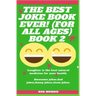 The Best Joke Book Ever! (for All Ages) Book 2: Awesome Jokes, Dad Jokes, Funny Jokes, Clean Jokes.