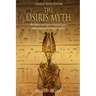The Osiris Myth: The History and Legacy of Ancient Egypt's Most Important Mythological Legend