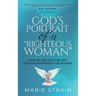 God's Portrait of a "Righteous Woman": How to Live Out the Life God Has Purposed for Women