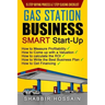 Gas Station Business Smart Start-Up: How to Measure Profitability, How to Come Up with a Valuation, How to Calculate the ROI, How to Write the Best Bu