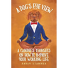A Dog's Eye View: A Canine's Thoughts on How to Improve Your Working Life
