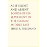 As If Silent and Absent: Bonds of Enslavement in the Islamic Middle East