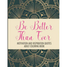 Be Better Than Ever Motivation and Inspiration Quotes Adult Coloring Book: Positive Affirmations Coloring Book- Stress Relief Coloring Pages for Relax