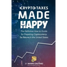 Crypto Taxes Made Happy: The Definitive How-To Guide For Preparing Cryptocurrency Tax Returns In The United States