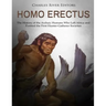 Homo erectus: The History of the Archaic Humans Who Left Africa and Formed the First Hunter-Gatherer Societies