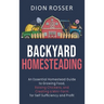 Backyard Homesteading: An Essential Homestead Guide to Growing Food, Raising Chickens, and Creating a Mini-Farm for Self Sufficiency and Prof