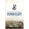 Confederate General Stephen Elliott: Beaufort Legend, Charleston Hero