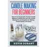 Candle Making for Beginners: How to learn Candle Making in 60 minutes and send it to your friends as a cool gift