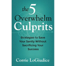 The 5 Overwhelm Culprits: Strategies to Save Your Sanity Without Sacrificing Your Success