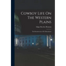 Cowboy Life On The Western Plains: The Reminiscences Of A Ranchman