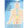 Spiritual Portraits of the Energy Release Points: A Compendium of Acupuncture Point Messages Found Within the 12 Meridians and 8 Extraordinary Vessels