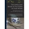 The Jewellers' Book of Patterns in Hair Work: Containing a Great Variety of Copper-plate Engravings of Devices and Patterns in Hair; Suitable for Mour