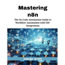 Mastering n8n: The No-Code Automation Guide to Workflow Automation with 350+ Integrations