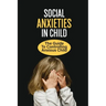 Social Anxieties In Child: The Guide To Controlling Anxious Child: Fight Anxiety