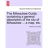 The Milwaukee Guide, Containing a General Description of the City of Milwaukee ... a Map, Etc.