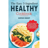 The Easy 5-Ingredient Healthy Cookbook: Low-Carb, High-Fat Recipes for Busy People on the Keto Diet, Simple Recipes to Make Healthy Eating Delicious.