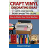 Craft Vinyl Decorating Ideas Gifts Home Decor and Money Making Tips Galore