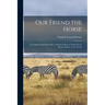Our Friend the Horse: a Complete Practical Guide to All That is Known About Every Breed of Horse in the World
