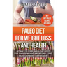 Paleo Diet For Weight Loss and Health: Get Back to Your Paleolithic Roots, Lose Massive Weight and Become a Sexy Paleo Caveman/ Cavewoman