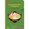 Super Ramen Recipe Book for Beginners: Super Tasty, Quick and Easy Ramen Collection