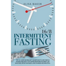 Intermittent Fasting 16/8: The 101 Guide Fasting Diet 16/8 Method to Lose Over 50 Pounds and Keep It off Eating Whatever You Want. Live Healthier