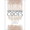 Switching Codes: Thinking Through Digital Technology in the Humanities and the Arts