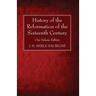 History of the Reformation of the Sixteenth Century: One-Volume Edition