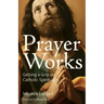 Prayer Works: Getting a Grip on Catholic Spirituality