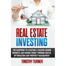 Real Estate Investing: The Blueprint To Starting A Passive Income Business And Making Money Through Rental Optimization And Property Manageme