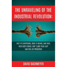 The Unraveling of the Industrial Revolution: Why It's Happening, What It Means, and How, with God's Grace, Our '5,000-Year Leap' Can Still Be Preserve