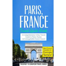 Paris: Paris, France: Travel Guide Book-A Comprehensive 5-Day Travel Guide to Paris, France & Unforgettable French Travel