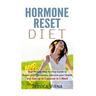 Hormone Reset Diet: Proven Step by Step Guide to Cure Your Hormones, Balance your health, and Secrets for Weight Loss up to 5LBS In 1 Week
