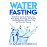 Water Fasting: Unlock the Secrets of Weight Loss, Anti-Aging, Autophagy, and Ketosis with Intermittent, Alternate-Day, and Extended Fasting