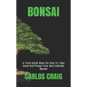 Bonsai: A Total Guide Book On How To Take Good And Proper Care And Cultivate Bonsai