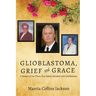 Glioblastoma, Grief and Grace: A Memoir of Our Three Close Family Members with Glioblastoma