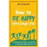 How to Be Happy Every Single Day: 63 Proven Ways to Boost Your Happiness and Live a More Positive Life