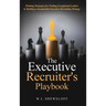 The Executive Recruiter's Playbook: Winning Strategies for Finding Exceptional Leaders & Building a Sustainable Executive Recruiting Strategy