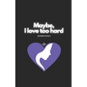 Maybe, I Love Too Hard