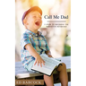Call Me Dad: 5 Steps to Becoming the Parent You Never Had