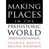 Making Places in the Prehistoric World: Themes in Settlement Archaeology