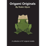 Origami Originals by Robin Glynn: A collection of 47 original models