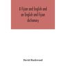 A Fijian and English and an English and Fijian dictionary, with examples of common and peculiar modes of expression and uses of words, also, containin