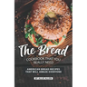 The Bread Cookbook That You Really Need: American Bread Recipes That Will Amaze Everyone