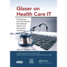 Glaser on Health Care It: Perspectives from the Decade That Defined Health Care Information Technology