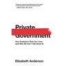 Private Government: How Employers Rule Our Lives (and Why We Don't Talk about It)