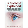 Glaucoma Explained: Glaucoma Facts, Diagnosis, Symptoms, Treatment, Causes, Effects, Alternative Medicines, Therapeutic Methods, History,